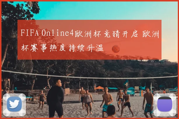 FIFA Online4欧洲杯竞猜开启 欧洲杯赛事热度持续升温