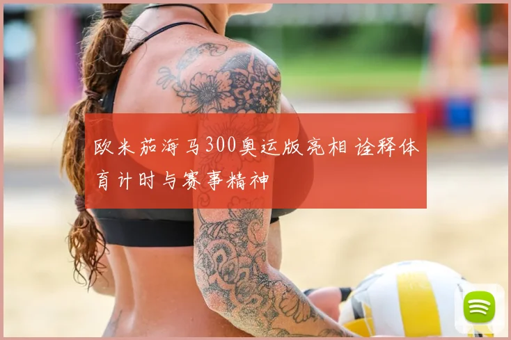 欧米茄海马300奥运版亮相 诠释体育计时与赛事精神