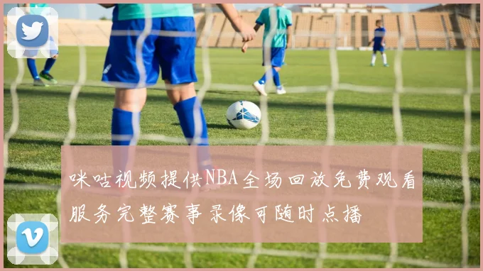 咪咕视频提供NBA全场回放免费观看服务完整赛事录像可随时点播