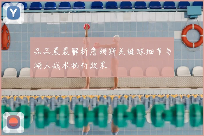 品品晨晨解析詹姆斯关键球细节与湖人战术执行效果