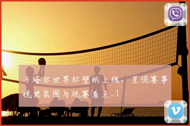卡塔尔世界杯壁纸上线，呈现赛事视觉氛围与观赛看点_1