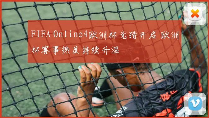 FIFA Online4欧洲杯竞猜开启 欧洲杯赛事热度持续升温