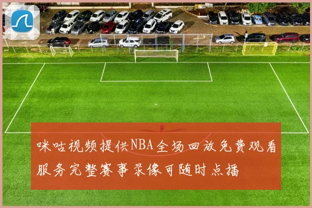咪咕视频提供NBA全场回放免费观看服务完整赛事录像可随时点播