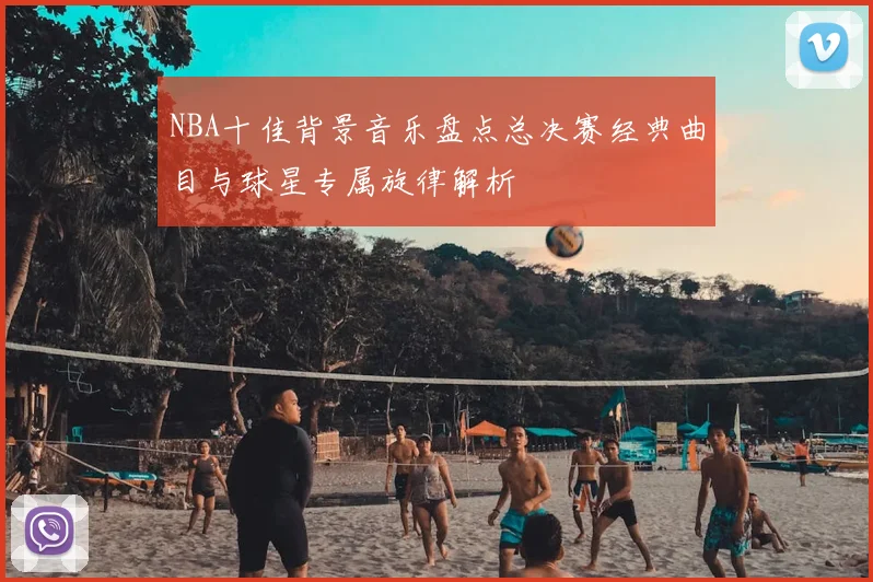 NBA十佳背景音乐盘点总决赛经典曲目与球星专属旋律解析