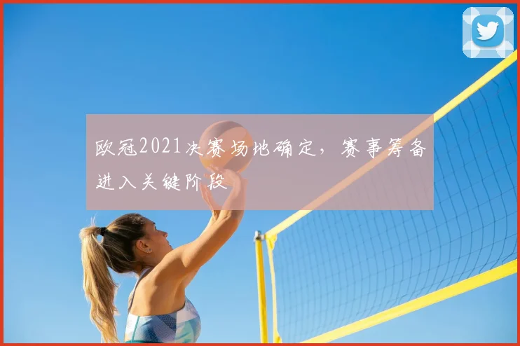 欧冠2021决赛场地确定，赛事筹备进入关键阶段