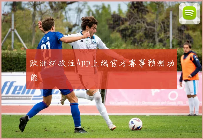 欧洲杯投注App上线官方赛事预测功能