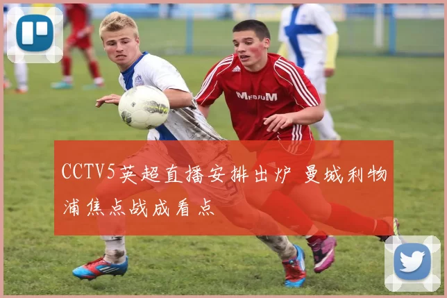 CCTV5英超直播安排出炉 曼城利物浦焦点战成看点