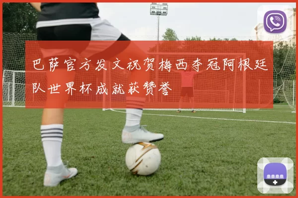 巴萨官方发文祝贺梅西夺冠阿根廷队世界杯成就获赞誉