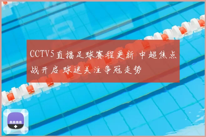 CCTV5直播足球赛程更新 中超焦点战开启 球迷关注争冠走势