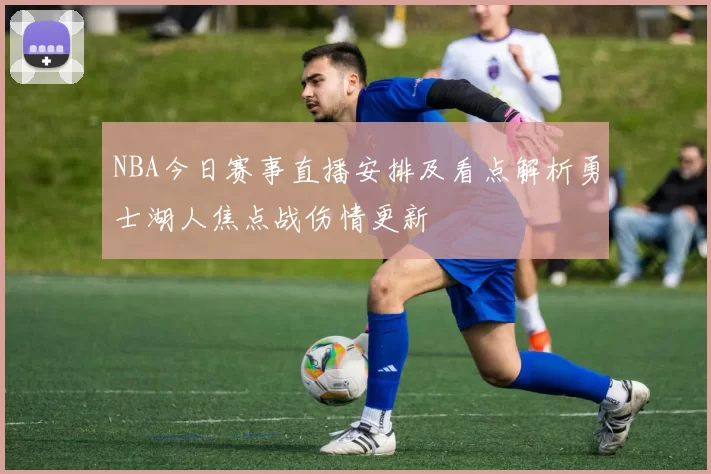 NBA今日赛事直播安排及看点解析勇士湖人焦点战伤情更新