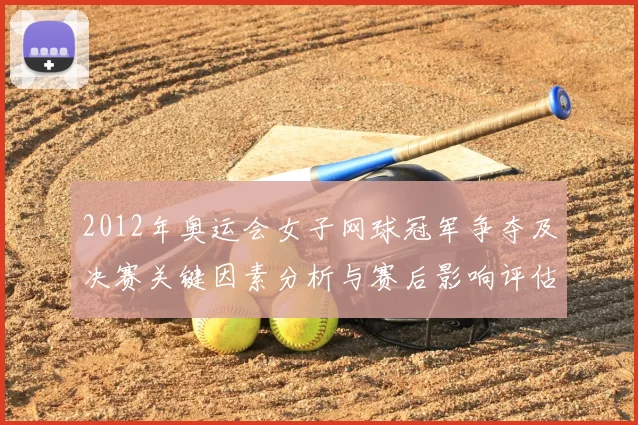 2012年奥运会女子网球冠军争夺及决赛关键因素分析与赛后影响评估