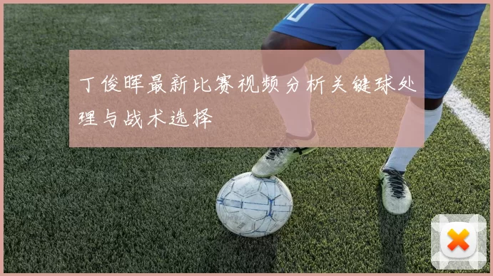 丁俊晖最新比赛视频分析关键球处理与战术选择