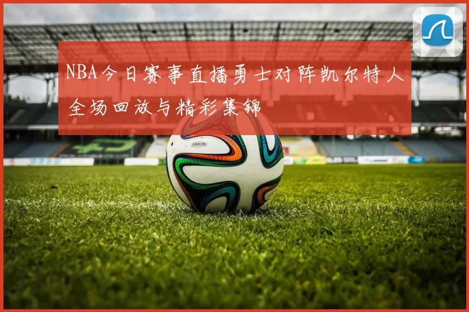 NBA今日赛事直播勇士对阵凯尔特人全场回放与精彩集锦