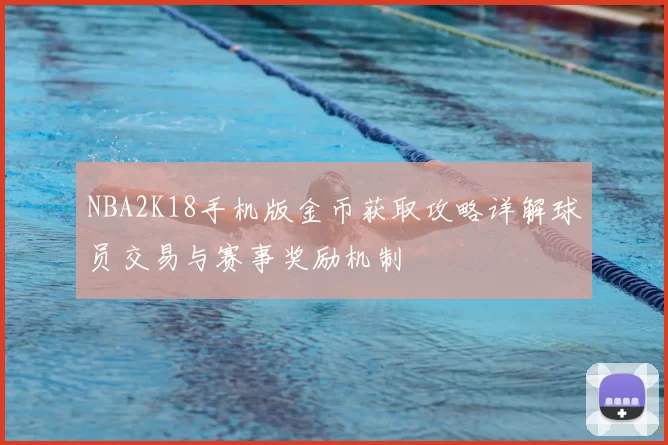 NBA2K18手机版金币获取攻略详解球员交易与赛事奖励机制