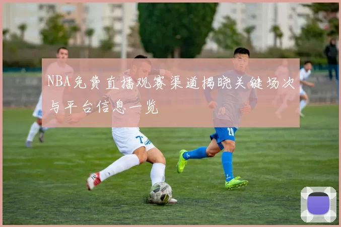 NBA免费直播观赛渠道揭晓关键场次与平台信息一览