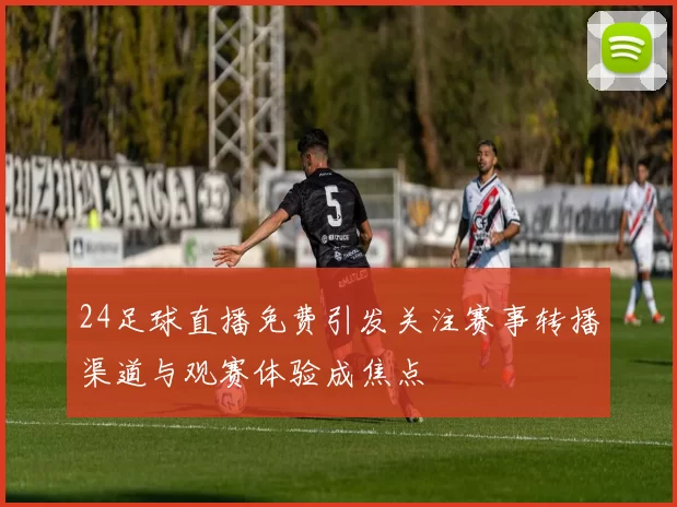 24足球直播免费引发关注赛事转播渠道与观赛体验成焦点