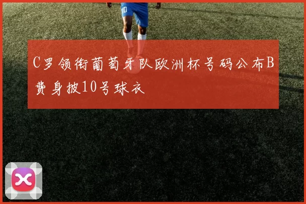 C罗领衔葡萄牙队欧洲杯号码公布B费身披10号球衣