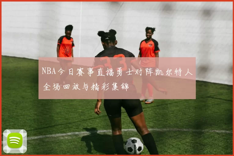 NBA今日赛事直播勇士对阵凯尔特人全场回放与精彩集锦