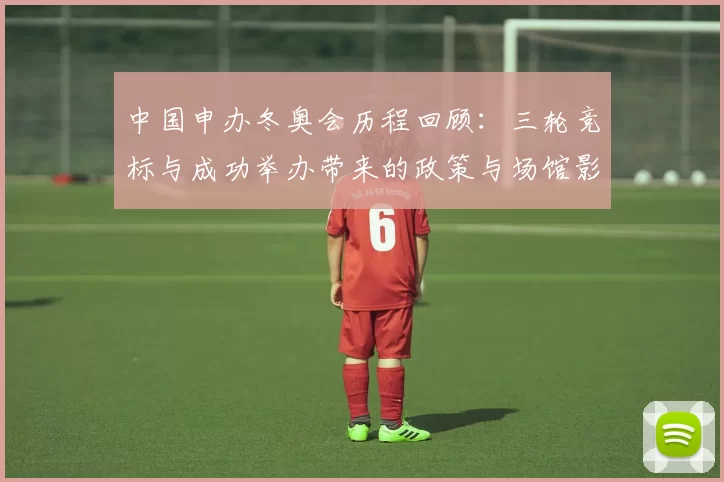 中国申办冬奥会历程回顾：三轮竞标与成功举办带来的政策与场馆影响
