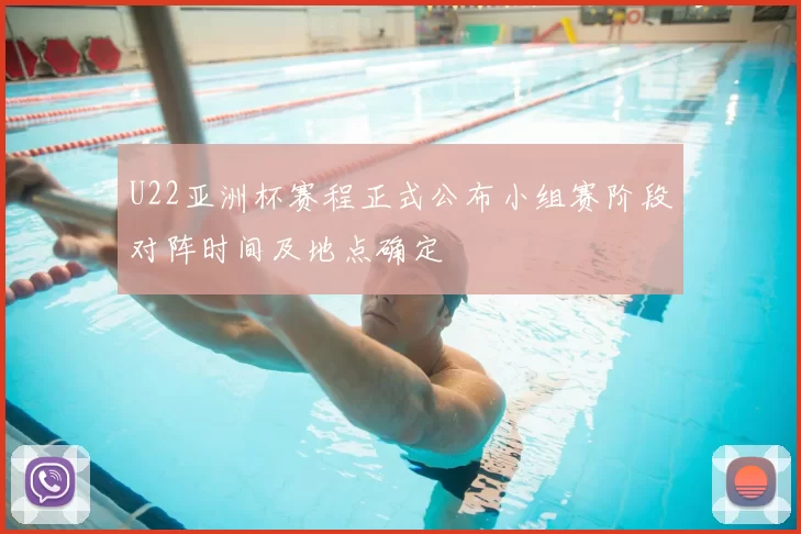 U22亚洲杯赛程正式公布小组赛阶段对阵时间及地点确定