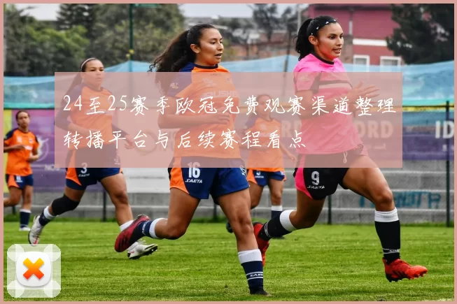 24至25赛季欧冠免费观赛渠道整理转播平台与后续赛程看点