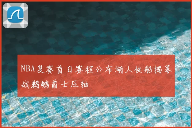 NBA复赛首日赛程公布湖人快船揭幕战鹈鹕爵士压轴