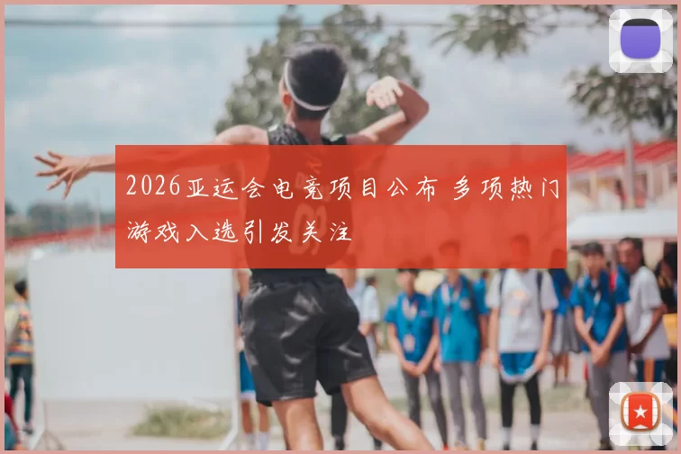 2026亚运会电竞项目公布 多项热门游戏入选引发关注