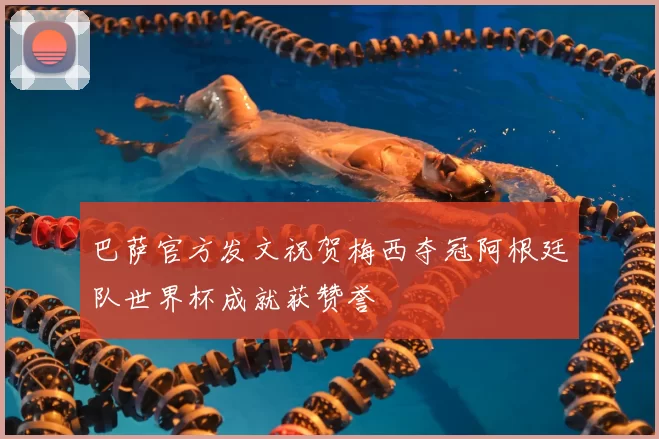 巴萨官方发文祝贺梅西夺冠阿根廷队世界杯成就获赞誉