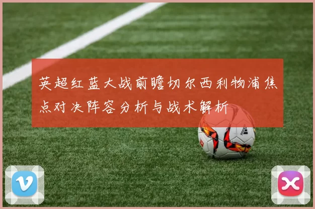 英超红蓝大战前瞻切尔西利物浦焦点对决阵容分析与战术解析