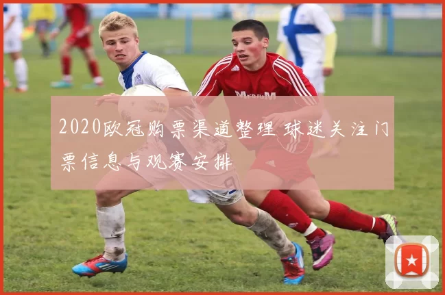 2020欧冠购票渠道整理 球迷关注门票信息与观赛安排