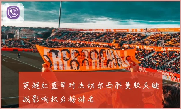 英超红蓝军对决切尔西胜曼联关键战影响积分榜排名