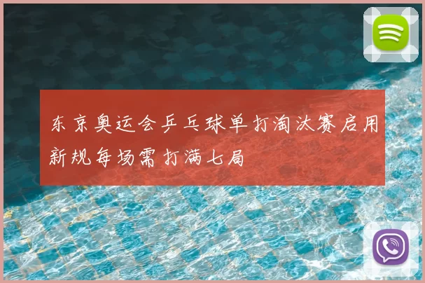 东京奥运会乒乓球单打淘汰赛启用新规每场需打满七局