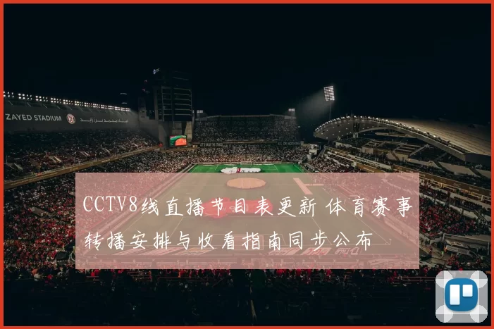 CCTV8线直播节目表更新 体育赛事转播安排与收看指南同步公布