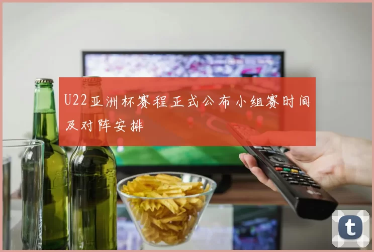 U22亚洲杯赛程正式公布小组赛时间及对阵安排