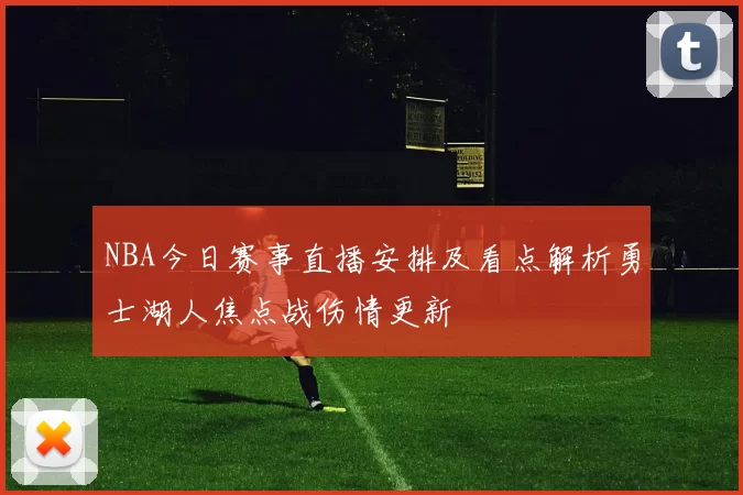 NBA今日赛事直播安排及看点解析勇士湖人焦点战伤情更新