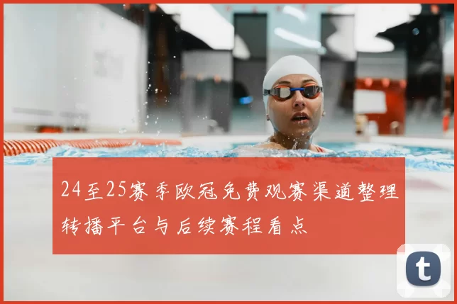 24至25赛季欧冠免费观赛渠道整理转播平台与后续赛程看点